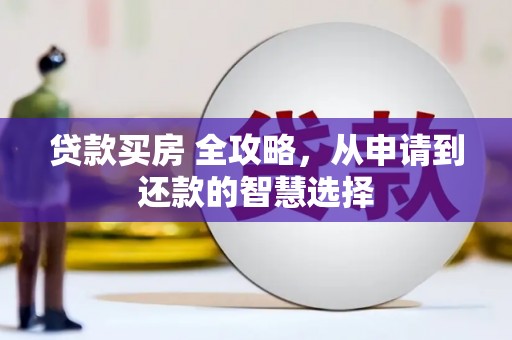 双清贷款买房 全攻略，从申请到还款的智慧选择