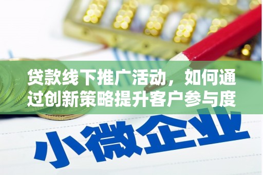 双清贷款线下推广活动，如何通过创新策略提升客户参与度