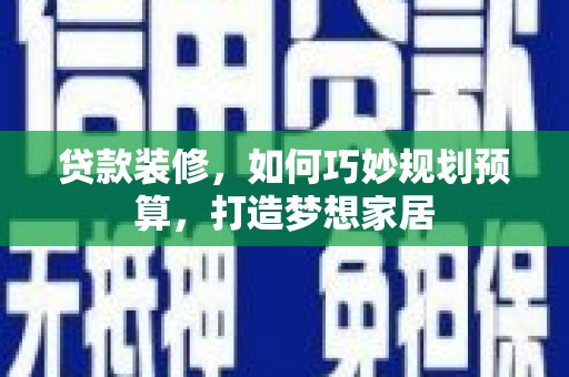 双清贷款装修，如何巧妙规划预算，打造梦想家居