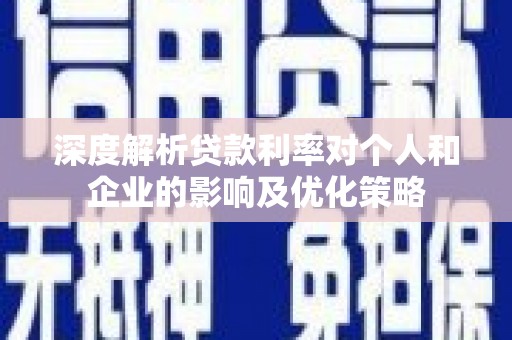双清深度解析贷款利率对个人和企业的影响及优化策略