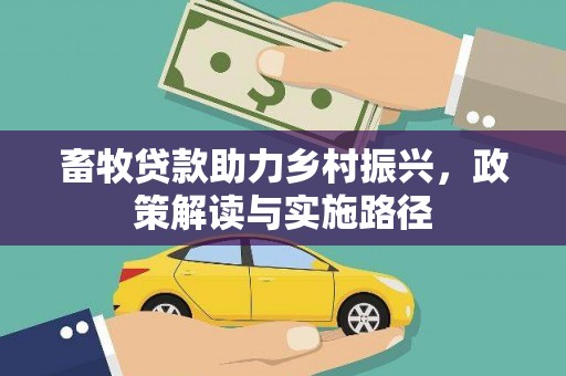 双清畜牧贷款助力乡村振兴，政策解读与实施路径