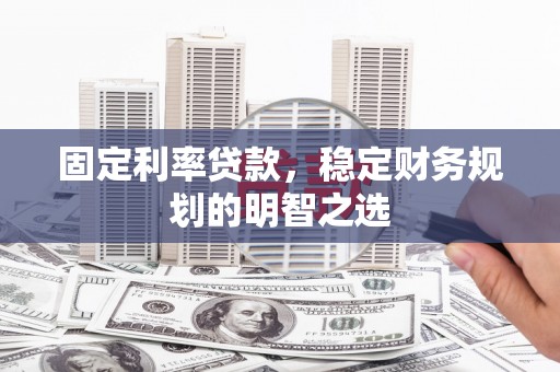 双清固定利率贷款，稳定财务规划的明智之选