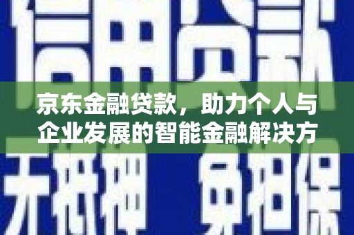 双清京东金融贷款，助力个人与企业发展的智能金融解决方案