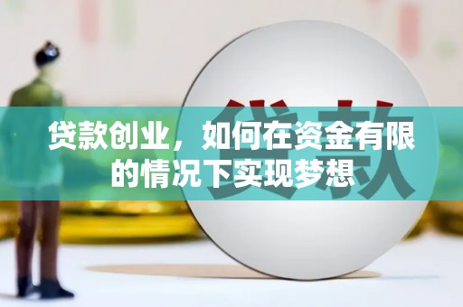 双清贷款创业，如何在资金有限的情况下实现梦想