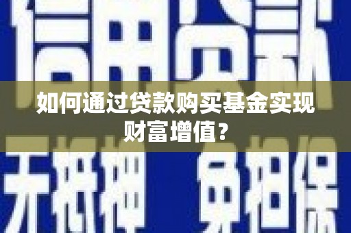 双清如何通过贷款购买基金实现财富增值？