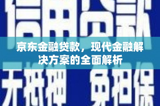 双清京东金融贷款，现代金融解决方案的全面解析