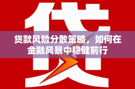 双清贷款风险分散策略，如何在金融风暴中稳健前行