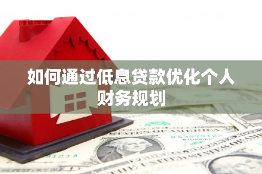双清如何通过低息贷款优化个人财务规划