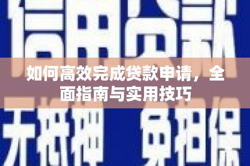 双清如何高效完成贷款申请，全面指南与实用技巧