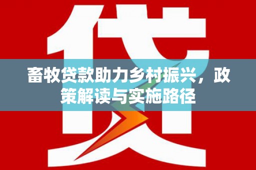 双清畜牧贷款助力乡村振兴，政策解读与实施路径