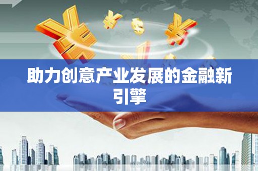 双清助力创意产业发展的金融新引擎