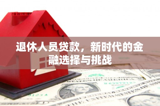 双清退休人员贷款，新时代的金融选择与挑战