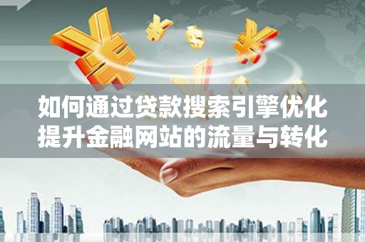 双清如何通过贷款搜索引擎优化提升金融网站的流量与转化率