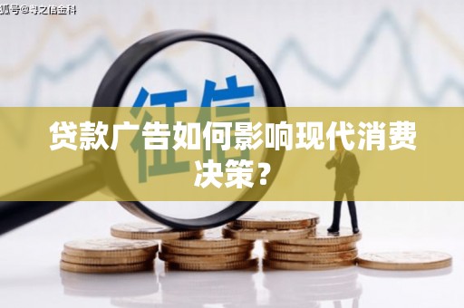 双清贷款广告如何影响现代消费决策？