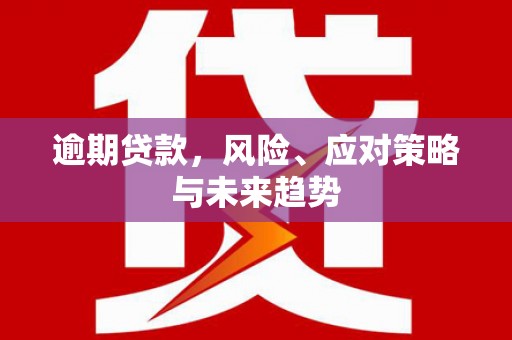 双清逾期贷款，风险、应对策略与未来趋势