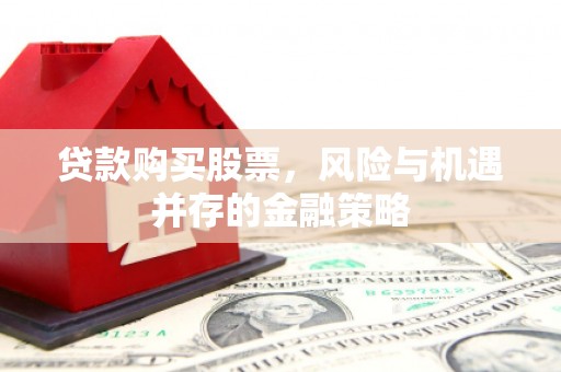 双清贷款购买股票，风险与机遇并存的金融策略