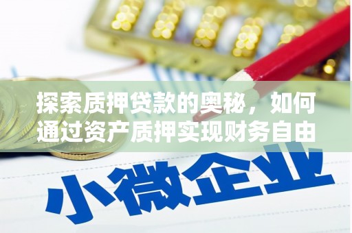 双清探索质押贷款的奥秘，如何通过资产质押实现财务自由