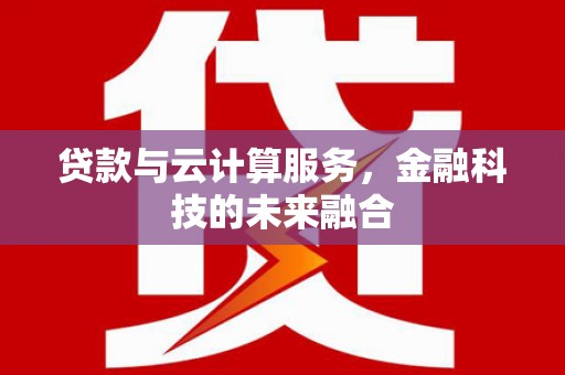双清贷款与云计算服务，金融科技的未来融合