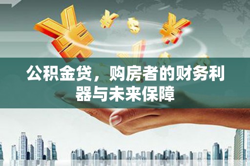 双清公积金贷，购房者的财务利器与未来保障