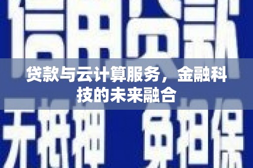 双清贷款与云计算服务，金融科技的未来融合