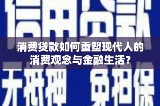 双清消费贷款如何重塑现代人的消费观念与金融生活？
