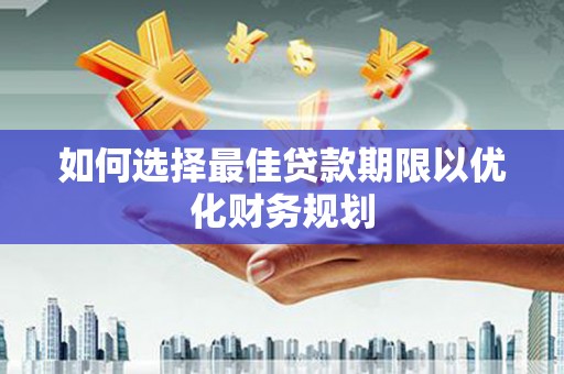 双清如何选择最佳贷款期限以优化财务规划