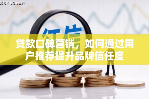 双清贷款口碑营销，如何通过用户推荐提升品牌信任度