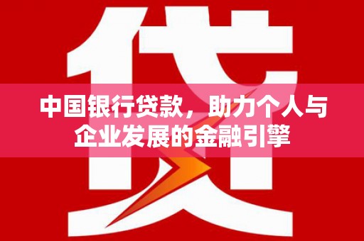 双清中国银行贷款，助力个人与企业发展的金融引擎