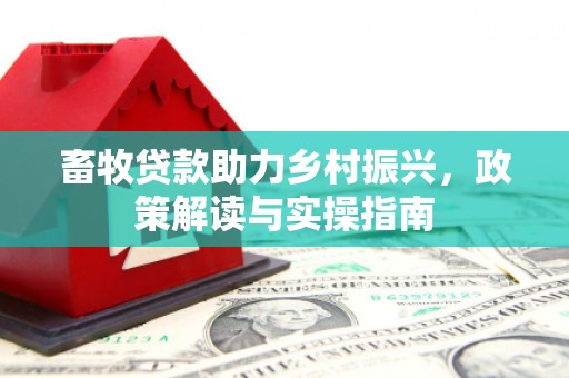双清畜牧贷款助力乡村振兴，政策解读与实操指南