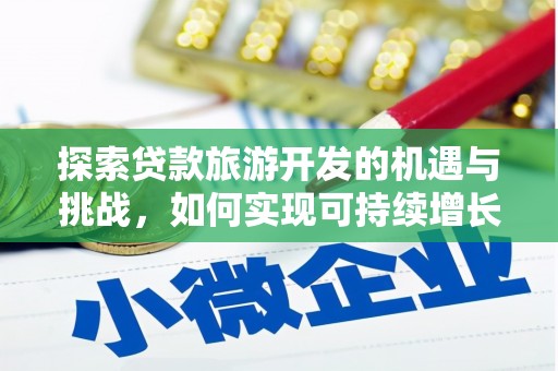 双清探索贷款旅游开发的机遇与挑战，如何实现可持续增长