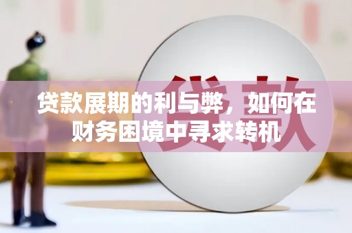 双清贷款展期的利与弊，如何在财务困境中寻求转机