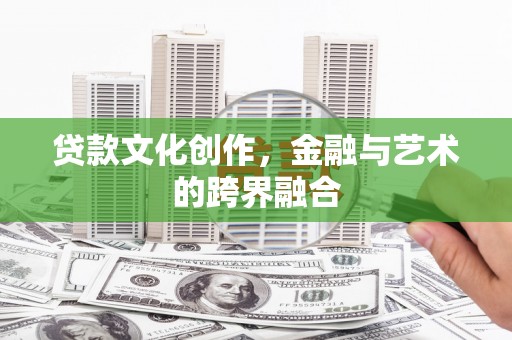 双清贷款文化创作，金融与艺术的跨界融合
