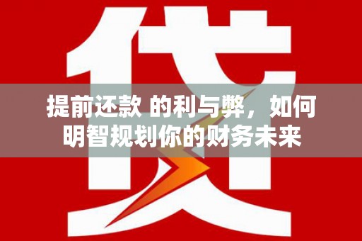 双清提前还款 的利与弊，如何明智规划你的财务未来