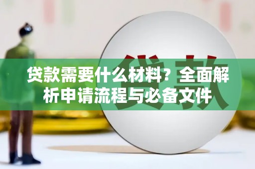 双清贷款需要什么材料？全面解析申请流程与必备文件