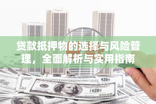 双清贷款抵押物的选择与风险管理，全面解析与实用指南