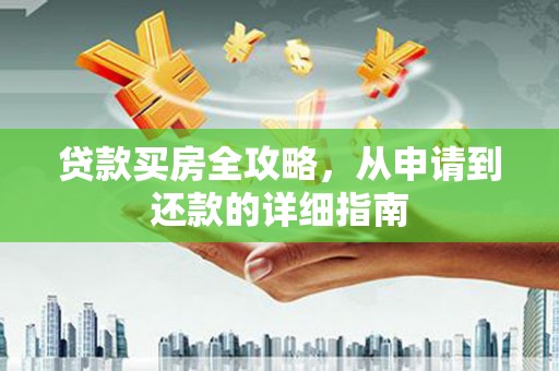 双清贷款买房全攻略，从申请到还款的详细指南