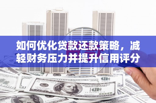 双清如何优化贷款还款策略，减轻财务压力并提升信用评分