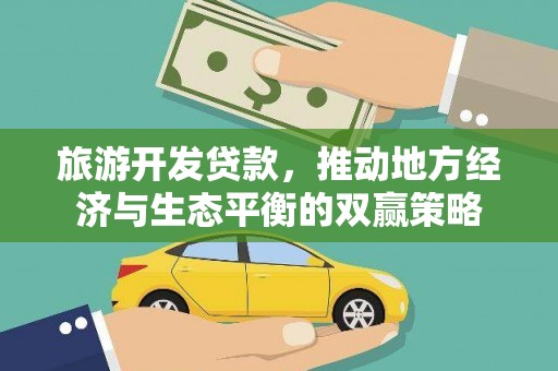 双清旅游开发贷款，推动地方经济与生态平衡的双赢策略