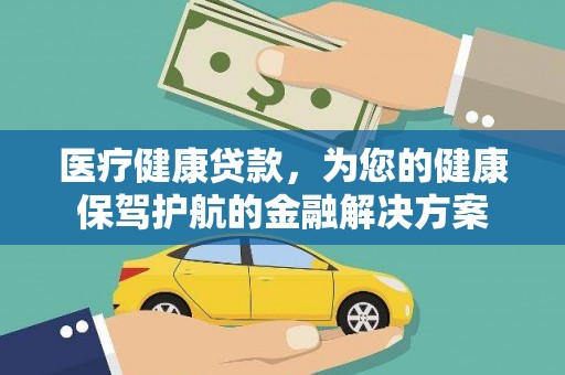 双清医疗健康贷款，为您的健康保驾护航的金融解决方案