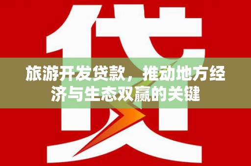 双清旅游开发贷款，推动地方经济与生态双赢的关键
