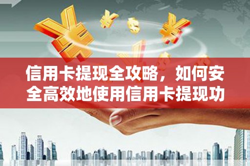 双清信用卡提现全攻略，如何安全高效地使用信用卡提现功能