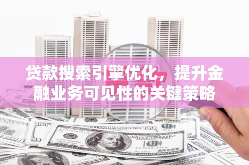 双清贷款搜索引擎优化，提升金融业务可见性的关键策略