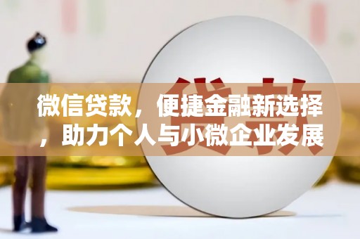 双清微信贷款，便捷金融新选择，助力个人与小微企业发展