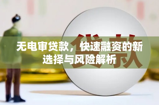 双清无电审贷款，快速融资的新选择与风险解析