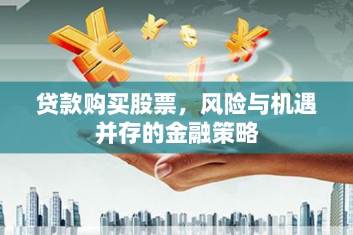 双清贷款购买股票，风险与机遇并存的金融策略