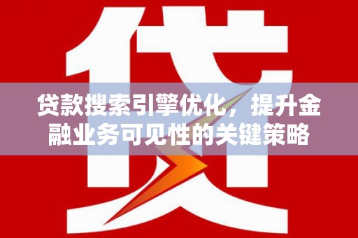 双清贷款搜索引擎优化，提升金融业务可见性的关键策略