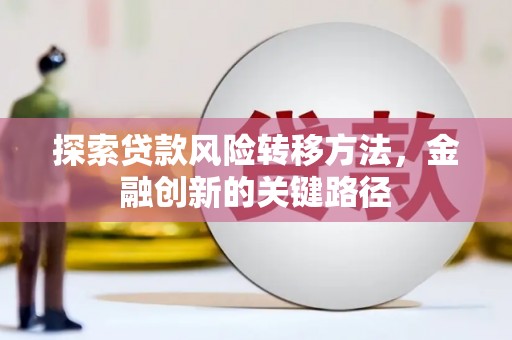 双清探索贷款风险转移方法，金融创新的关键路径