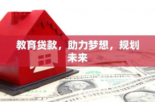 双清教育贷款，助力梦想，规划未来