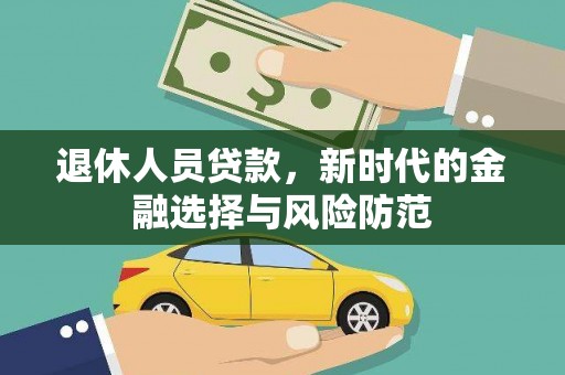双清退休人员贷款，新时代的金融选择与风险防范