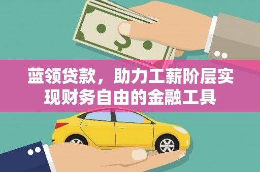 双清蓝领贷款，助力工薪阶层实现财务自由的金融工具